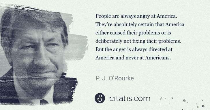 P. J. O'Rourke: People are always angry at America. They're absolutely ... | Citatis