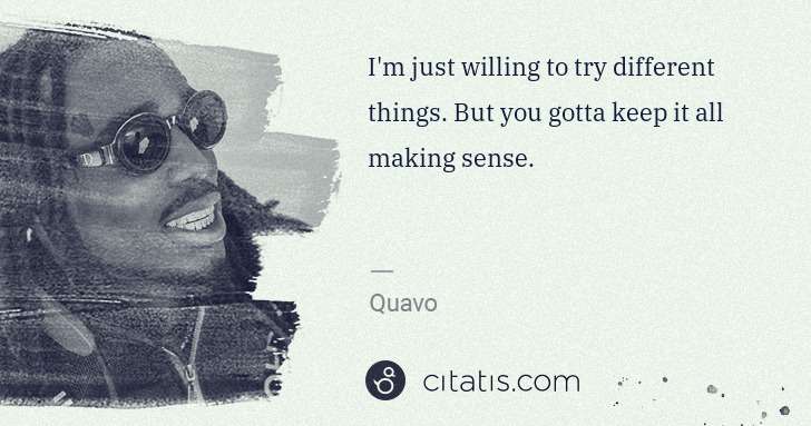 Quavo (Quavious Keyate Marshall): I'm just willing to try different things. But you gotta ... | Citatis