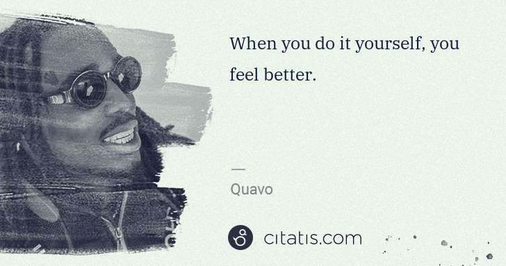 Quavo (Quavious Keyate Marshall): When you do it yourself, you feel better. | Citatis