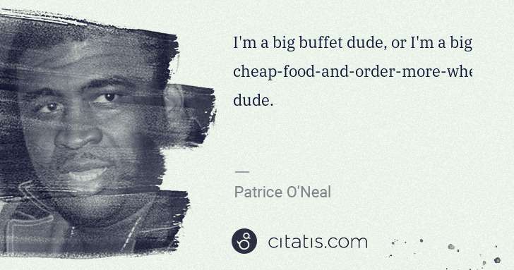 Patrice O'Neal: I'm a big buffet dude, or I'm a big cheap-food-and-order ... | Citatis