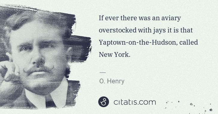 O. Henry: If ever there was an aviary overstocked with jays it is ... | Citatis