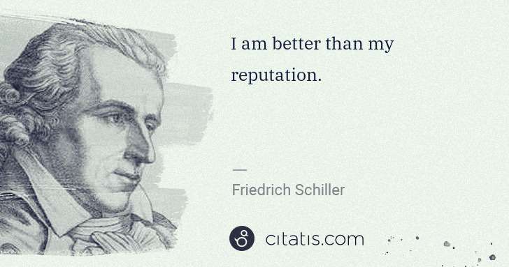 Friedrich Schiller: I am better than my reputation. | Citatis