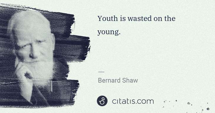 George Bernard Shaw: Youth is wasted on the young. | Citatis