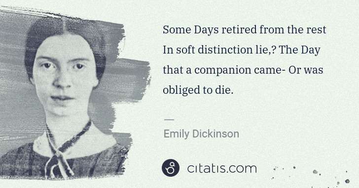 Emily Dickinson: Some Days retired from the rest In soft distinction lie,	 ... | Citatis