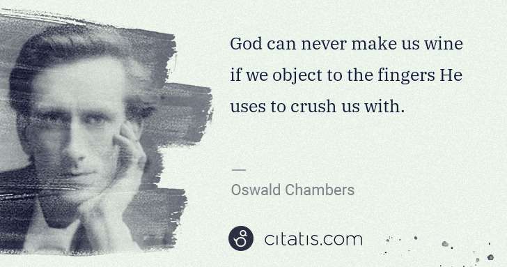 Oswald Chambers: God can never make us wine if we object to the fingers He ... | Citatis