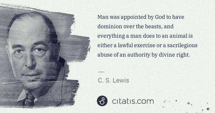 C. S. Lewis: Man was appointed by God to have dominion over the beasts, ... | Citatis
