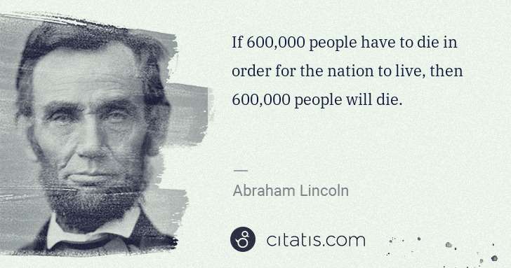 Abraham Lincoln: If 600,000 people have to die in order for the nation to ... | Citatis