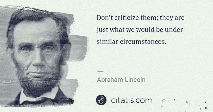 Abraham Lincoln: Don’t criticize them; they are just what we would be under ... | Citatis