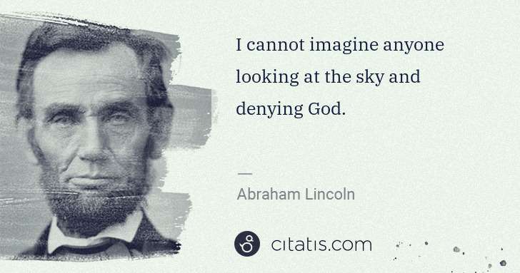 Abraham Lincoln: I cannot imagine anyone looking at the sky and denying God. | Citatis