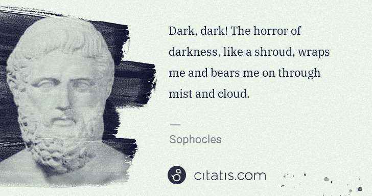 Sophocles: Dark, dark! The horror of darkness, like a shroud, wraps ... | Citatis