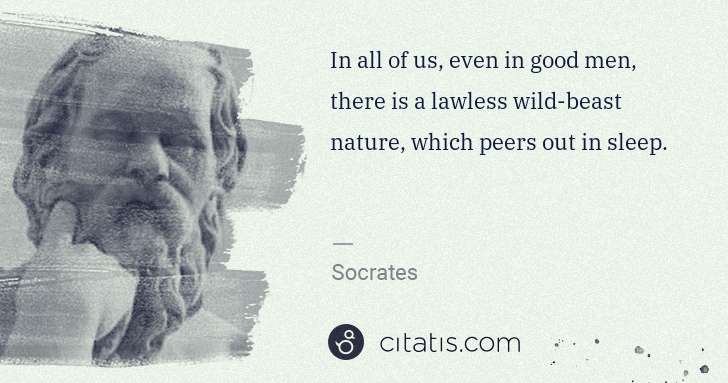 Socrates: In all of us, even in good men, there is a lawless wild ... | Citatis