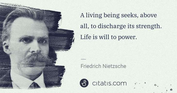 Friedrich Nietzsche: A living being seeks, above all, to discharge its strength ... | Citatis