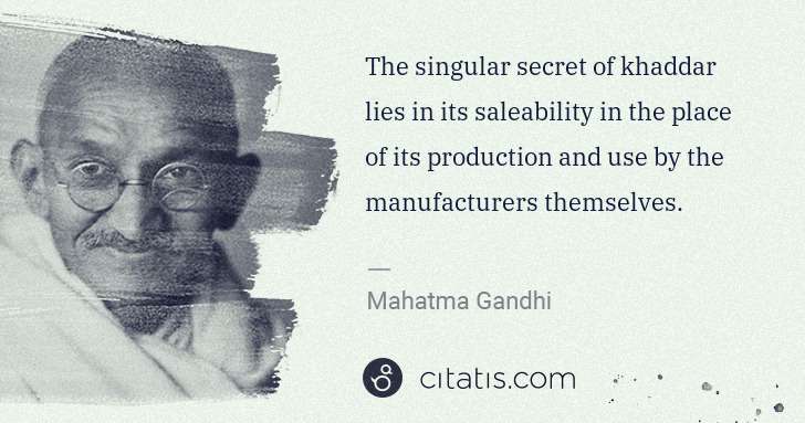 Mahatma Gandhi: The singular secret of khaddar lies in its saleability in ... | Citatis