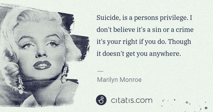 Marilyn Monroe: Suicide, is a persons privilege. I don't believe it's a ... | Citatis