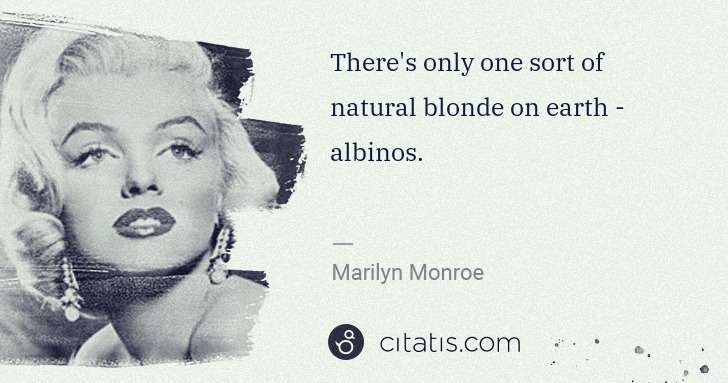 Marilyn Monroe: There's only one sort of natural blonde on earth - albinos. | Citatis