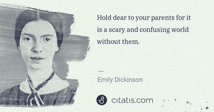 Emily Dickinson: Hold dear to your parents for it is a scary and confusing ... | Citatis