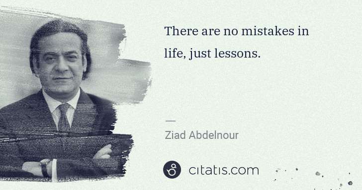 Ziad Abdelnour: There are no mistakes in life, just lessons. | Citatis