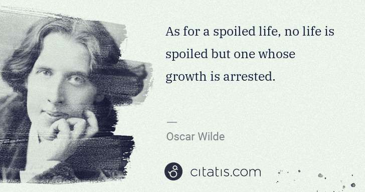 Oscar Wilde: As for a spoiled life, no life is spoiled but one whose ... | Citatis