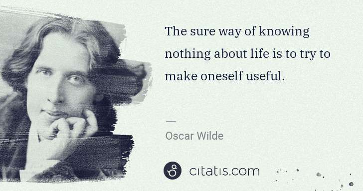 Oscar Wilde: The sure way of knowing nothing about life is to try to ... | Citatis