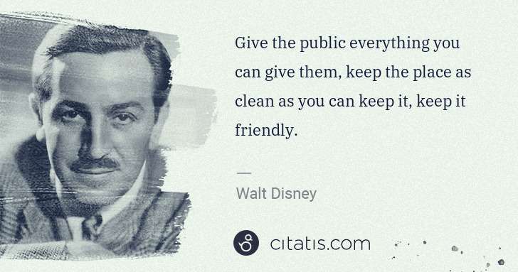 Walt Disney: Give the public everything you can give them, keep the ... | Citatis