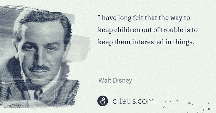 Walt Disney: I have long felt that the way to keep children out of ... | Citatis