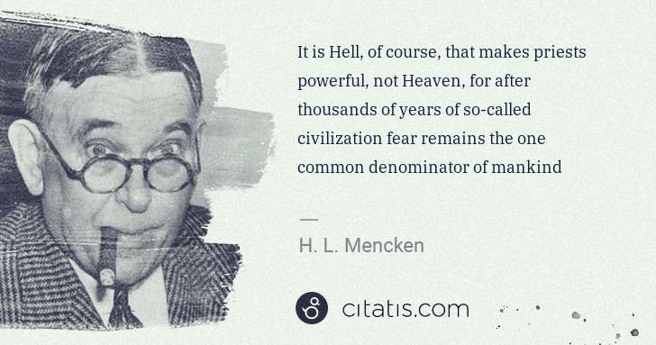 H. L. Mencken: It is Hell, of course, that makes priests powerful, not ... | Citatis