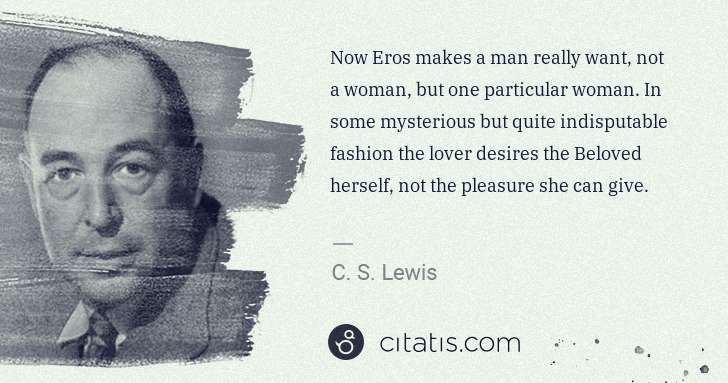 C. S. Lewis: Now Eros makes a man really want, not a woman, but one ... | Citatis