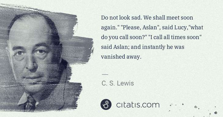 C. S. Lewis: Do not look sad. We shall meet soon again." "Please, Aslan ... | Citatis
