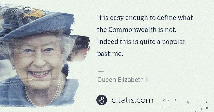 Queen Elizabeth II: It is easy enough to define what the Commonwealth is not. ... | Citatis