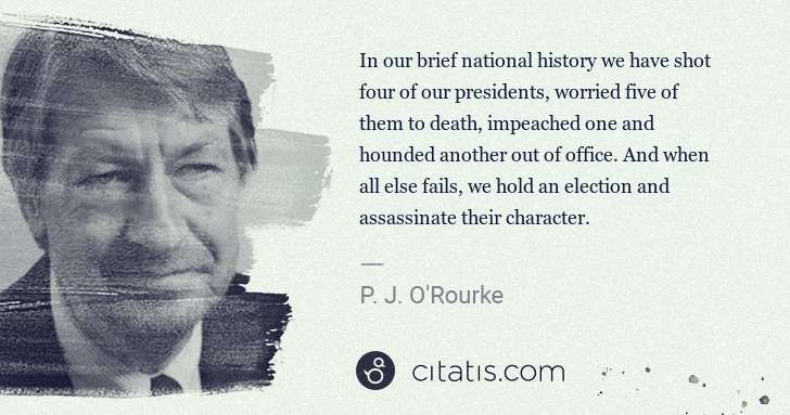 P. J. O'Rourke: In our brief national history we have shot four of our ... | Citatis