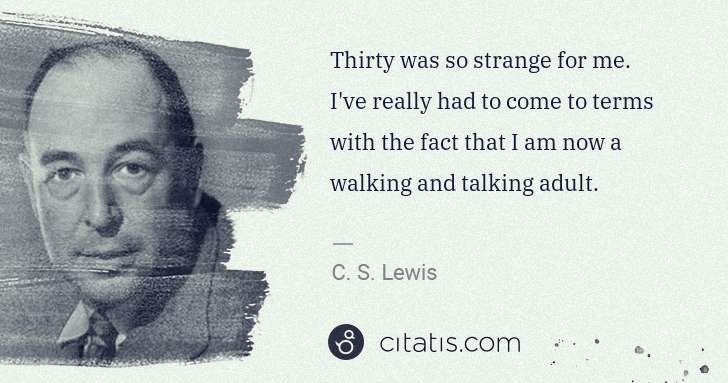 C. S. Lewis: Thirty was so strange for me. I've really had to come to ... | Citatis