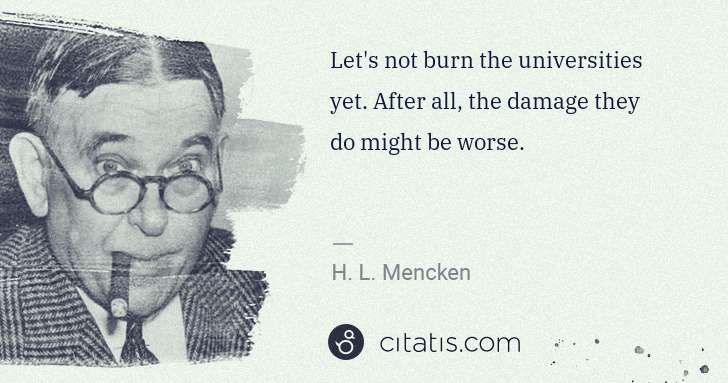 H. L. Mencken: Let's not burn the universities yet. After all, the damage ... | Citatis