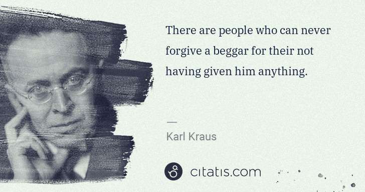 Karl Kraus: There are people who can never forgive a beggar for their ... | Citatis