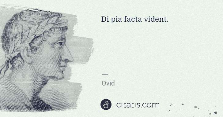 Ovid: Di pia facta vident. | Citatis