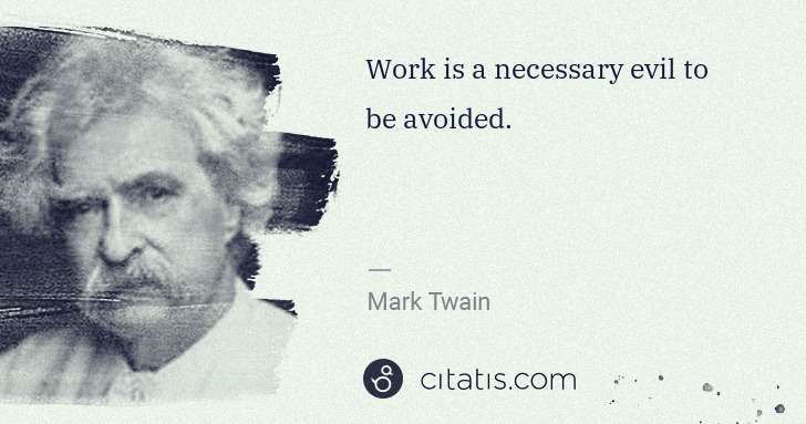 Mark Twain: Work is a necessary evil to be avoided. | Citatis