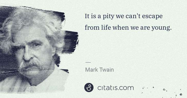 Mark Twain: It is a pity we can't escape from life when we are young. | Citatis