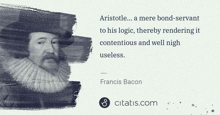 Francis Bacon: Aristotle… a mere bond-servant to his logic, thereby ... | Citatis