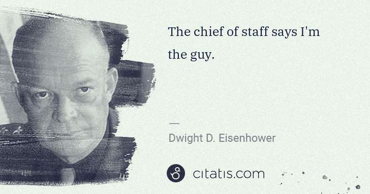 Dwight D. Eisenhower: The chief of staff says I'm the guy. | Citatis