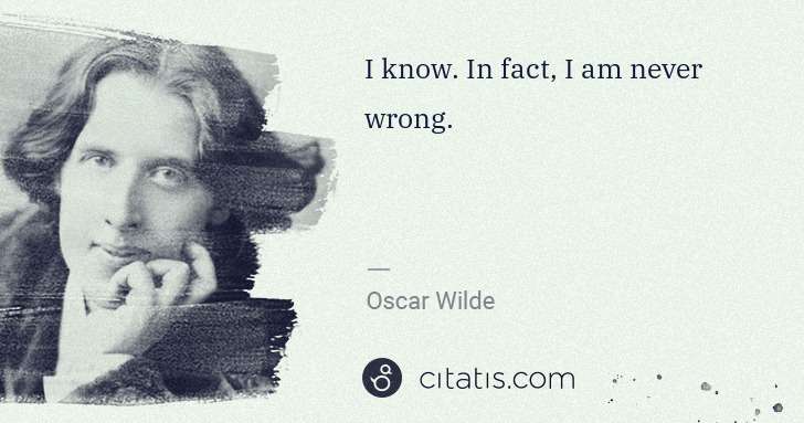 Oscar Wilde: I know. In fact, I am never wrong. | Citatis
