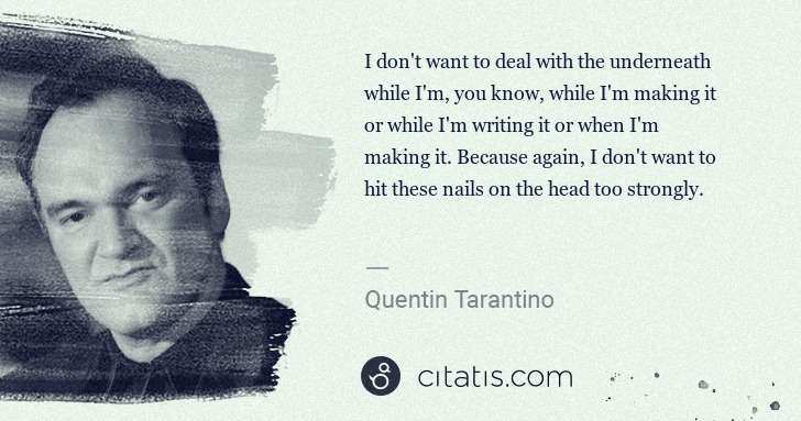 Quentin Tarantino: I don't want to deal with the underneath while I'm, you ... | Citatis