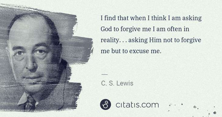 C. S. Lewis: I find that when I think I am asking God to forgive me I ... | Citatis