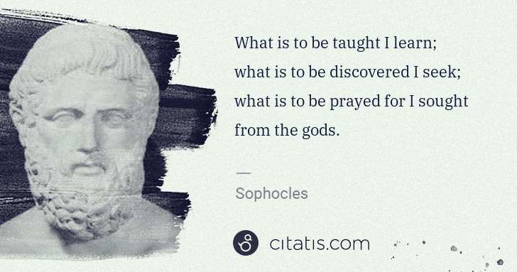 Sophocles: What is to be taught I learn; what is to be discovered I ... | Citatis