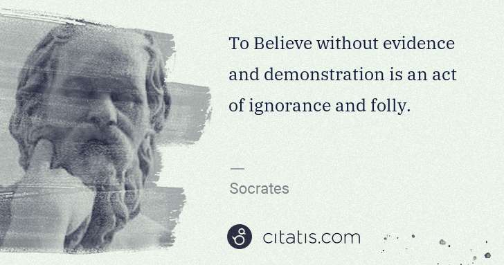 Socrates: To Believe without evidence and demonstration is an act of ... | Citatis