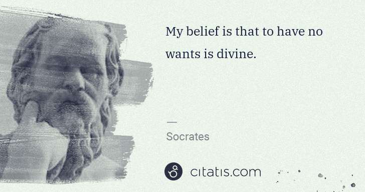 Socrates: My belief is that to have no wants is divine. | Citatis