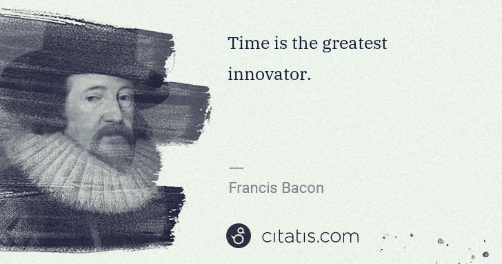 Francis Bacon: Time is the greatest innovator. | Citatis