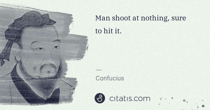 Confucius: Man shoot at nothing, sure to hit it. | Citatis
