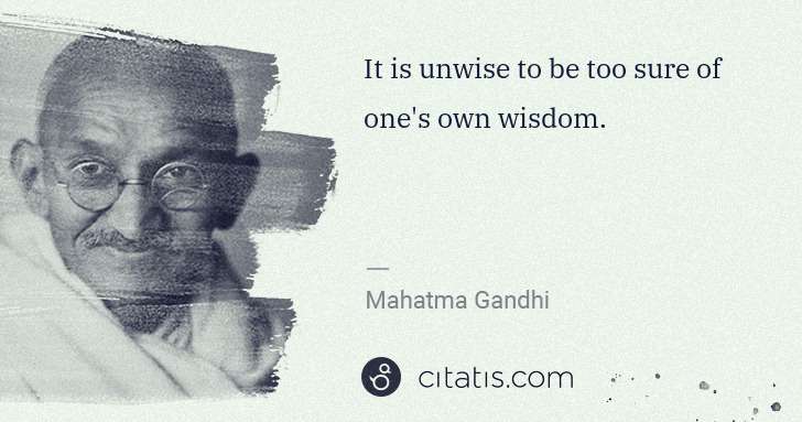 Mahatma Gandhi: It is unwise to be too sure of one's own wisdom. | Citatis