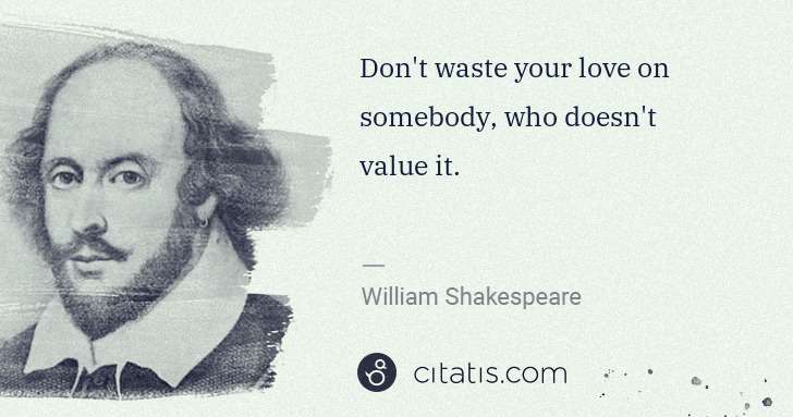 William Shakespeare: Don't waste your love on somebody, who doesn't value it. | Citatis