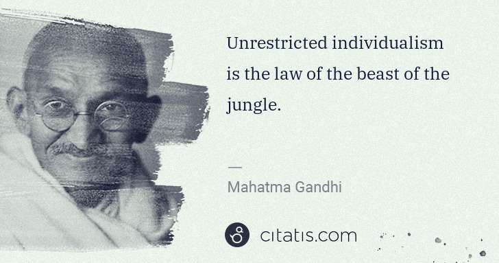 Mahatma Gandhi: Unrestricted individualism is the law of the beast of the ... | Citatis