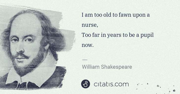 William Shakespeare: I am too old to fawn upon a nurse,
Too far in years to be ... | Citatis